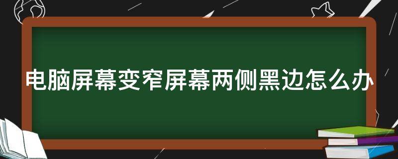 电脑屏幕变窄屏幕两侧黑边怎么办 电脑屏幕变窄屏幕两侧黑边怎么办啊