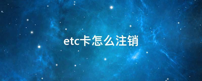 etc卡怎么注销 高速etc卡怎么注销