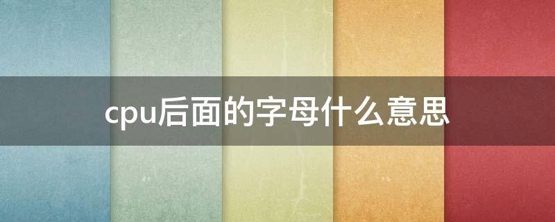 cpu后面的字母什么意思（cpu后边字母表示啥）