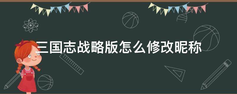 三国志战略版怎么修改昵称 三国志战略版怎么更换名字