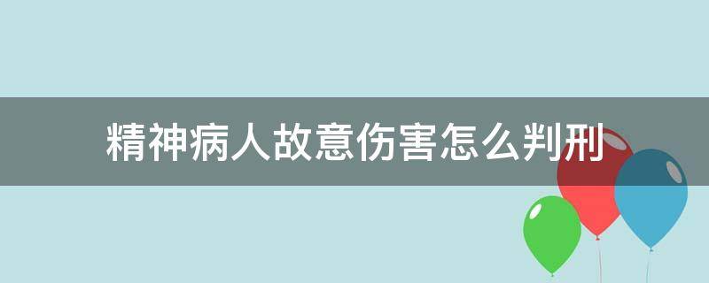 精神病人故意伤害怎么判刑（精神病人故意伤人怎么判）