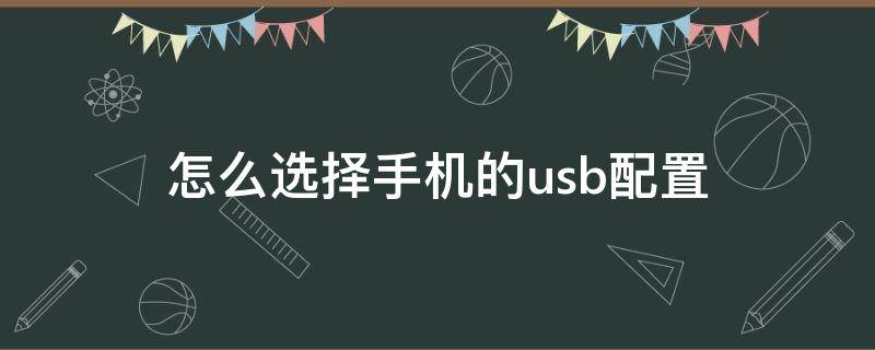 怎么选择手机的usb配置 手机usb配置几种模式要怎么选