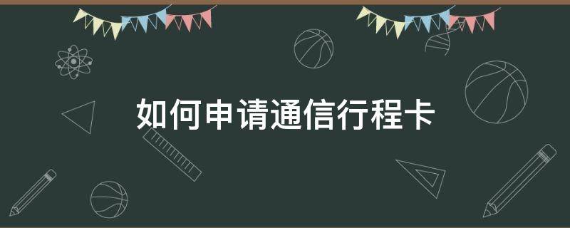 如何申请通信行程卡（如何申请通信行程卡二维码）