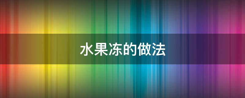 水果冻的做法 水果冻的做法视频教程