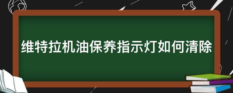 维特拉机油保养指示灯如何清除掉 维特拉机油保养指示灯如何清除