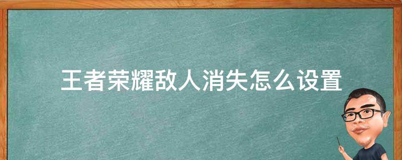 王者荣耀敌人消失怎么设置（王者荣耀怎么提示敌人消失）