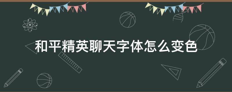 和平精英聊天字体怎么变色 和平精英变字体颜色