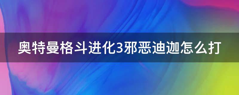 奥特曼格斗进化3邪恶迪迦怎么打（奥特曼格斗进化3邪恶迪迦怎么打光线）