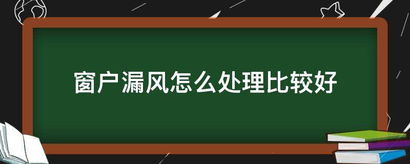 窗户漏风怎么处理比较好（家里窗户漏风怎么处理比较好）