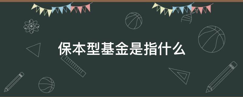 保本型基金是指什么（什么是保本基金有哪些）