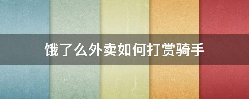 饿了么外卖如何打赏骑手（饿了么商家配送怎么打赏骑手）