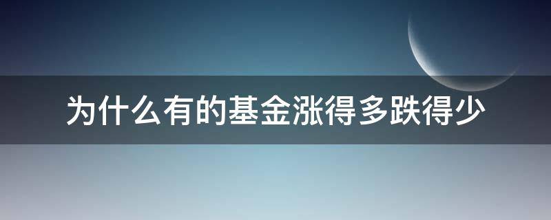 为什么有的基金涨得多跌得少（基金为什么涨的少跌的多）