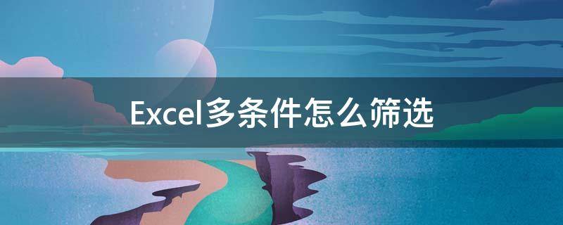 Excel多条件怎么筛选（excel如何筛选多个条件）