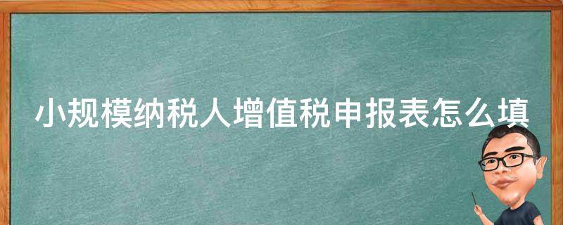 小规模纳税人增值税申报表怎么填 小规模纳税人增值税申报表怎么填2020