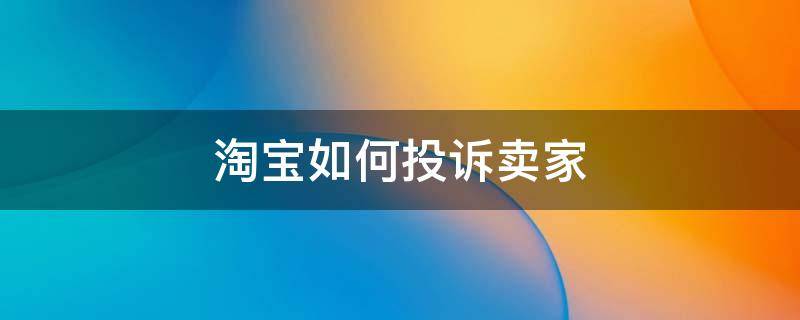 淘宝如何投诉卖家 淘宝如何投诉卖家方法