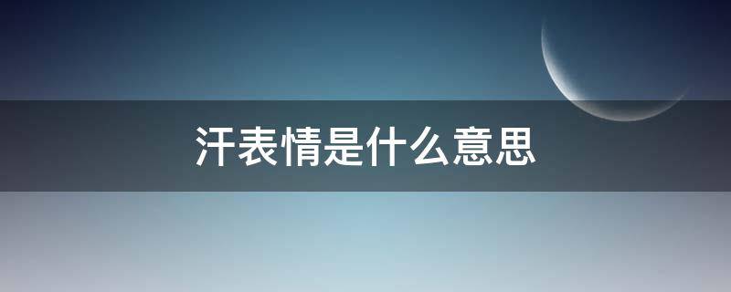 汗表情是什么意思（女生发汗表情是什么意思）