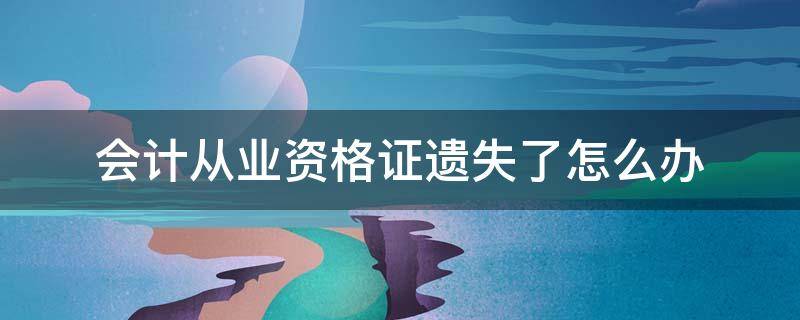 会计从业资格证遗失了怎么办（会计从业资格丢了咋办）