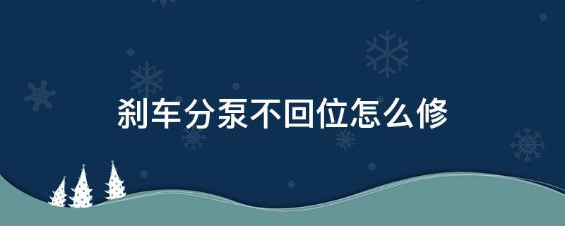 刹车分泵不回位怎么修（电子刹车分泵不回位怎么修）