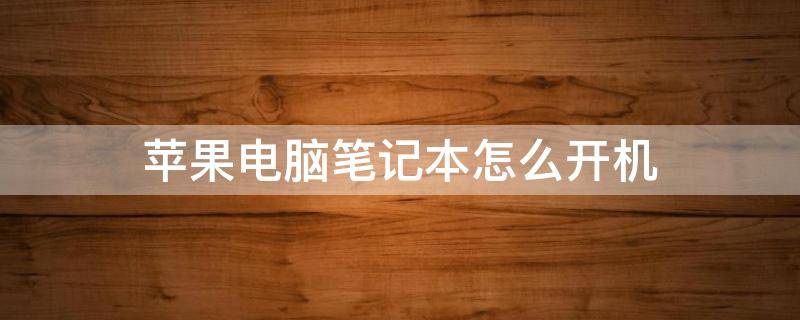 苹果电脑笔记本怎么开机（苹果电脑笔记本怎么开机图解）