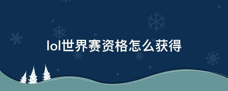 lol世界赛资格怎么获得 lol参加世界赛的资格