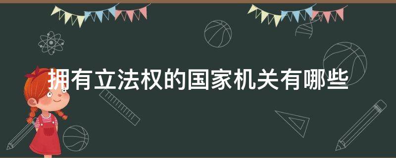 拥有立法权的国家机关有哪些 享有国家立法权的国家机关有哪些