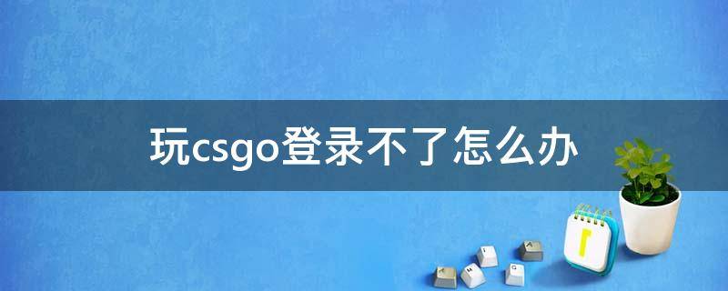 玩csgo登录不了怎么办 csgo登陆不上怎么办