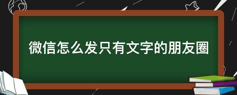 微信怎么发只有文字的朋友圈 微信怎样发只有文字的朋友圈