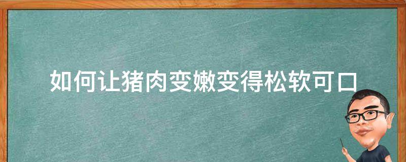 如何让猪肉变嫩变得松软可口 猪肉怎么做才软嫩