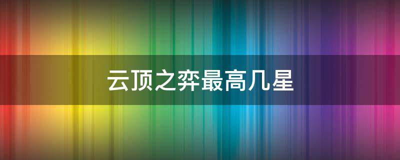 云顶之弈最高几星（英雄联盟云顶之弈最高几星）