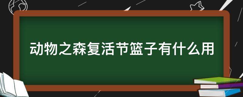 动物之森复活节篮子有什么用 动物之森复活节彩蛋有什么用