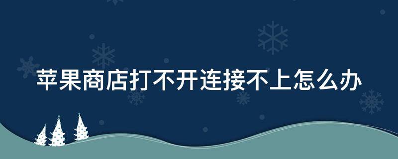 苹果商店打不开连接不上怎么办呀 苹果商店打不开连接不上怎么办