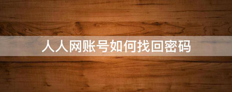 人人网账号如何找回密码（人人网的账号和密码忘记了怎么办）