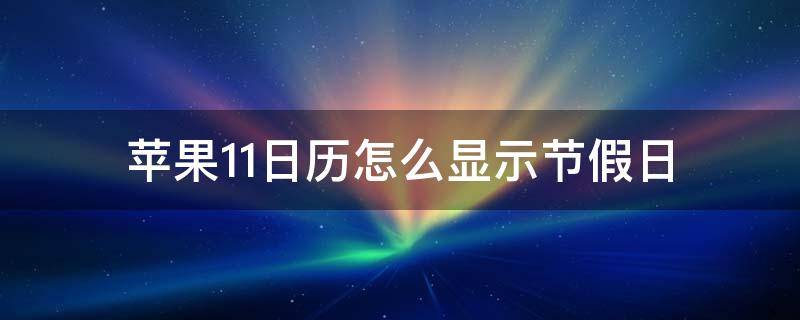 苹果11日历怎么显示节假日（苹果11日历怎么显示节假日放假天数）