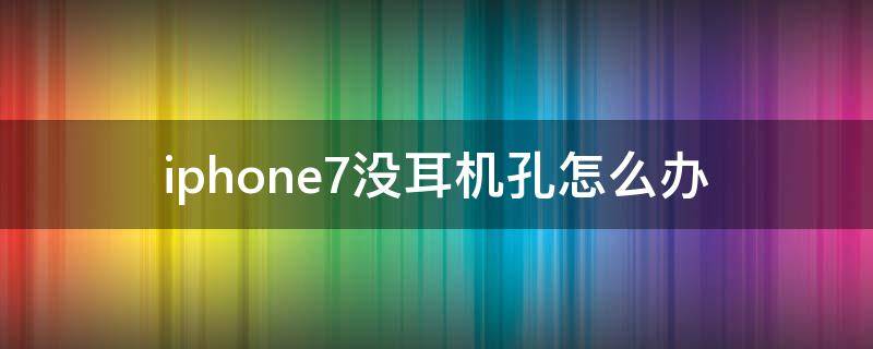 iphone7没耳机孔怎么办 iphone7怎么没有耳机孔