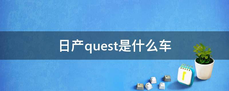 日产quest是什么车 东风日产quest是什么车