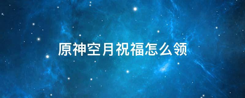 原神空月祝福怎么领取 原神空月祝福怎么领