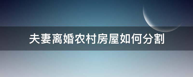 夫妻离婚农村房屋如何分割（夫妻俩离婚农村房子怎么分）