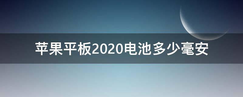 苹果平板2020电池多少毫安（苹果平板2020pro电池多少毫安）