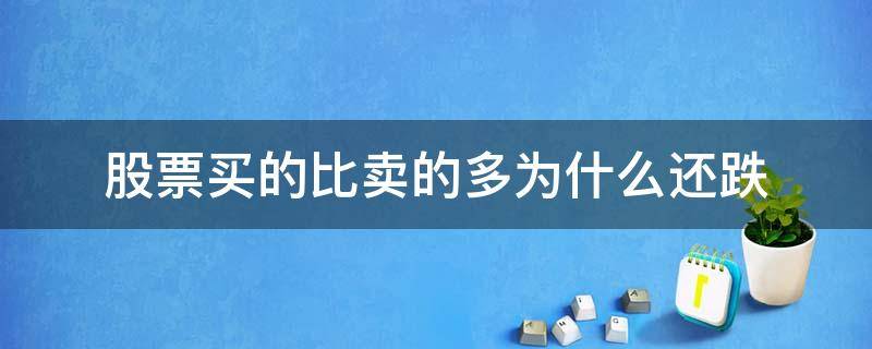 股票买的比卖的多为什么还跌 为什么股票买入比卖出多 股票还跌