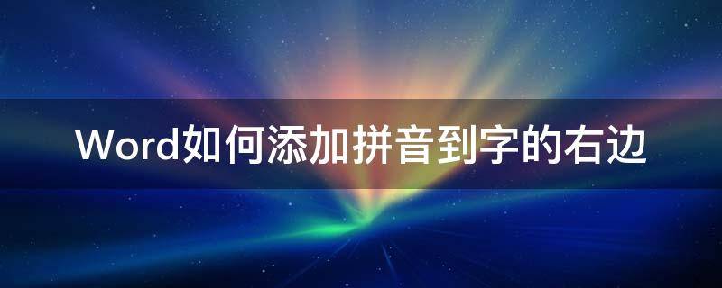 Word如何添加拼音到字的右边 word中添加拼音在哪里