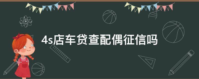 4s店车贷查配偶征信吗 4s店贷款买车查配偶征信吗