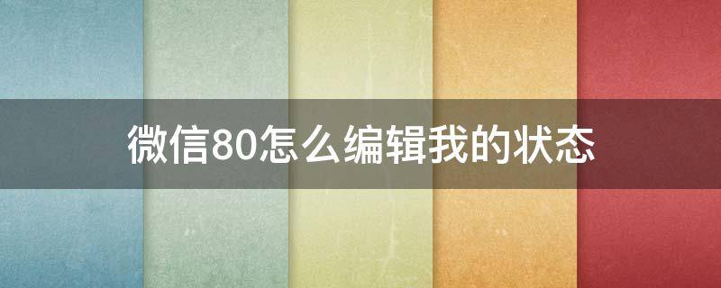 微信8.0怎么编辑我的状态 微信8.0状态怎么编辑文字