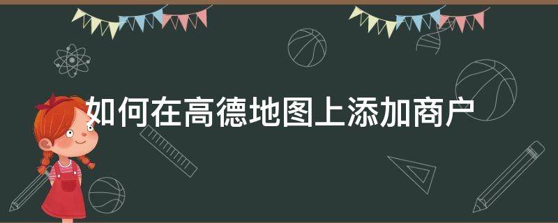 如何在高德地图上添加商户（高德地图怎么添加自己的店铺）