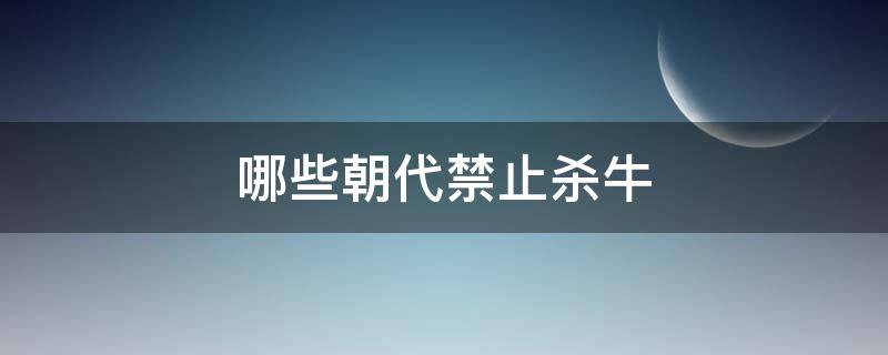 哪些朝代禁止杀牛 不允许杀牛的朝代