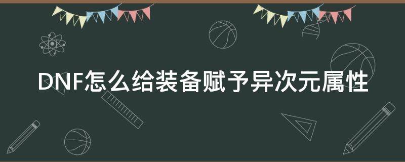 DNF怎么给装备赋予异次元属性 DNF怎么赋予装备异次元属性