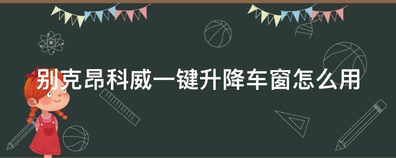 别克昂科威一键升降车窗怎么用（昂科威可以一键升降窗户吗）