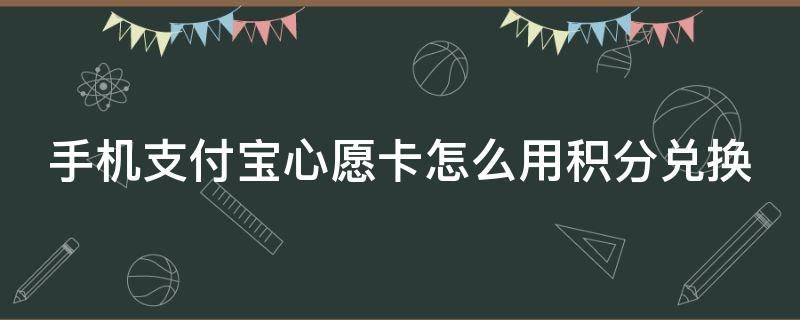 手机支付宝心愿卡怎么用积分兑换 支付宝心愿卡怎么获得