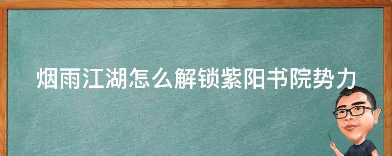 烟雨江湖怎么解锁紫阳书院势力（烟雨江湖紫阳书院势力怎么加入）