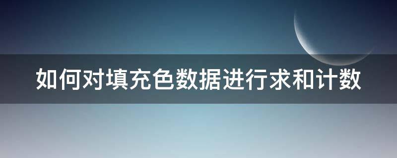 如何对填充色数据进行求和计数 填充颜色公式