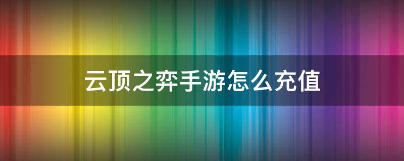 云顶之弈手游怎么充值 云顶之弈手游怎么充值苹果